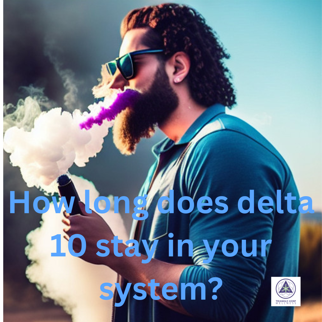 How long does delta 10 stay in your system? – Triangle Hemp Wellness